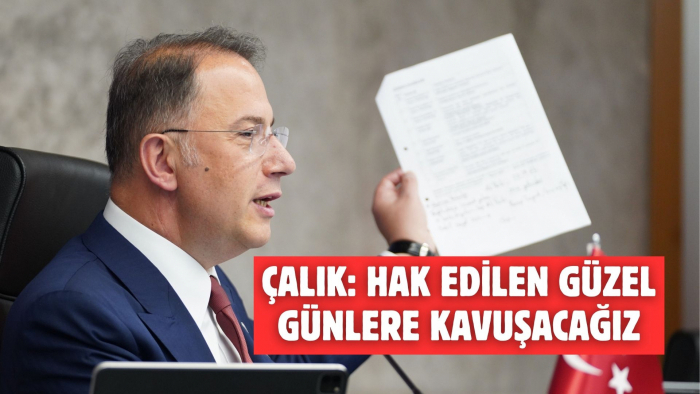 ÇALIK: HAK EDİLEN GÜZEL GÜNLERE KAVUŞACAĞIZ
