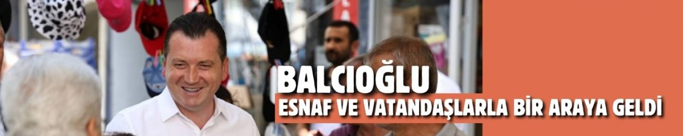 BALCIOĞLU ESNAF VE VATANDAŞLARLA BİR ARAYA GELDİ