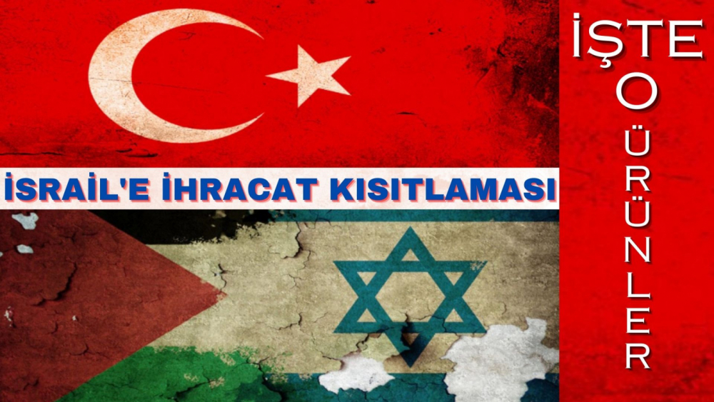 İSRAİL'E İHRACAT KISITLAMASI GELDİ İŞTE O ÜRÜNLER: